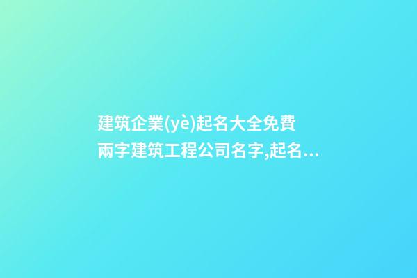 建筑企業(yè)起名大全免費 兩字建筑工程公司名字,起名之家-第1張-公司起名-玄機(jī)派